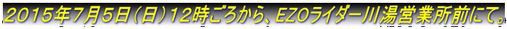 ２０１５年７月５日（日）１２時ごろから、EZOライダー川湯営業所前にて。