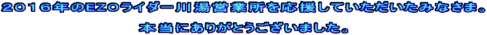 ２０１６年のEZOライダー川湯営業所を応援していただいたみなさま。  本当にありがとうございました。