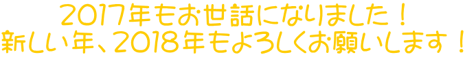 ２０１７年もお世話になりました！ 新しい年、２０１８年もよろしくお願いします！